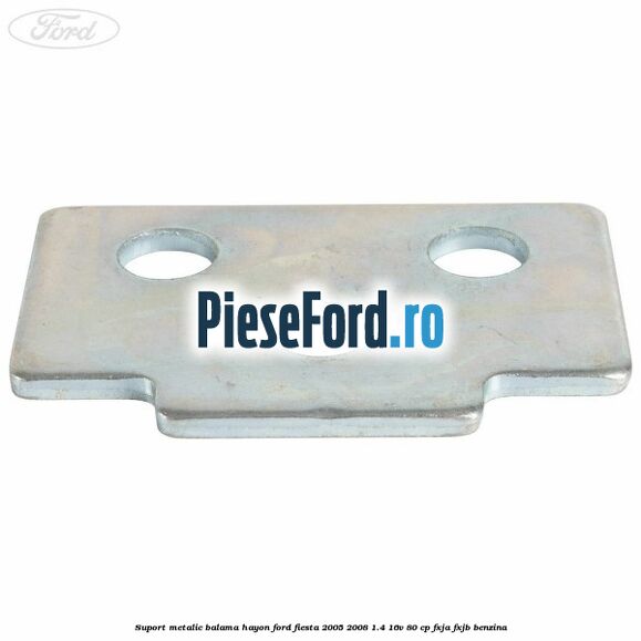Suport metalic balama hayon Ford Fiesta 2005-2008 1.4 16V 80 cp FXJA, FXJB benzina