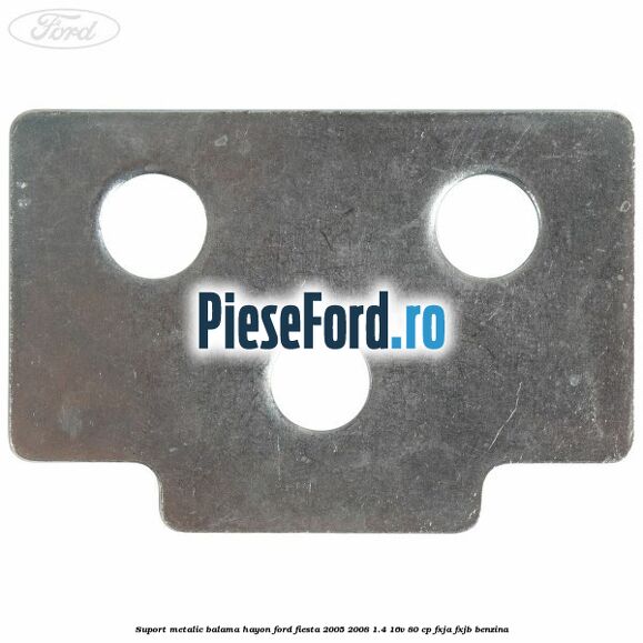 Suport metalic balama hayon Ford Fiesta 2005-2008 1.4 16V 80 cp FXJA, FXJB benzina