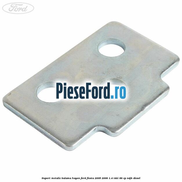 Suport metalic balama hayon Ford Fiesta 2005-2008 1.4 TDCi 68 cp N4JB diesel