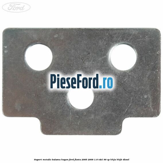 Suport metalic balama hayon Ford Fiesta 2005-2008 1.6 TDCi 90 cp HHJA, HHJB diesel
