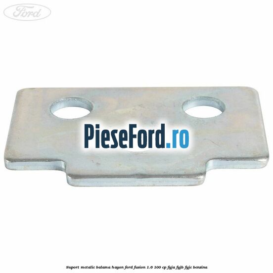 Suport metalic balama hayon Ford Fusion 1.6 100 cp FYJA, FYJB, FYJC benzina