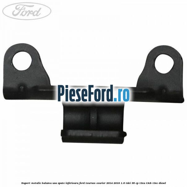 Suport metalic balama usa spate inferioara Ford Tourneo Courier 2014-2018 1.6 TDCi 95 cp T3CA, T3CB, T3CC diesel