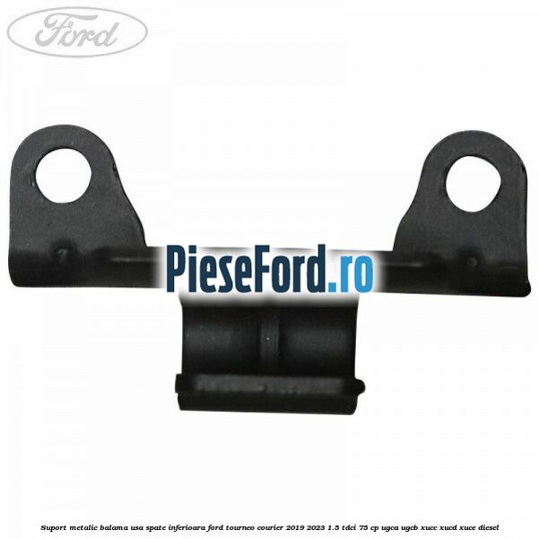Suport metalic balama usa spate inferioara Ford Tourneo Courier 2019-2023 1.5 TDCi 75 cp Suport metalic balama usa spate inferioara Ford Tourneo Courier 2019-2023 1.5 TDCi 75 cp UGCA, UGCB, XUCC, XUCD, XUCE, diesel
