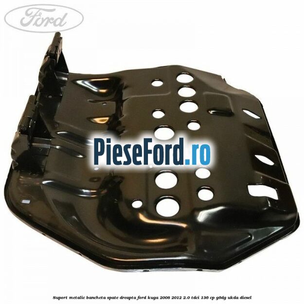 Suport metalic bancheta spate dreapta Ford Kuga 2008-2012 2.0 TDCi 136 cp G6DG, UKDA diesel