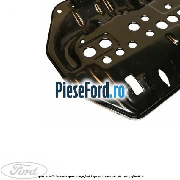 Suport metalic bancheta spate stanga Ford Kuga 2008-2012 2.0 TDCI 140 cp UFDA diesel