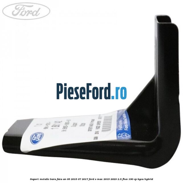 Suport metalic bara fata an 05/2015-07/2017 Ford S-Max 2015-2023 2.5 FHEV 190 cp BGCA hybrid