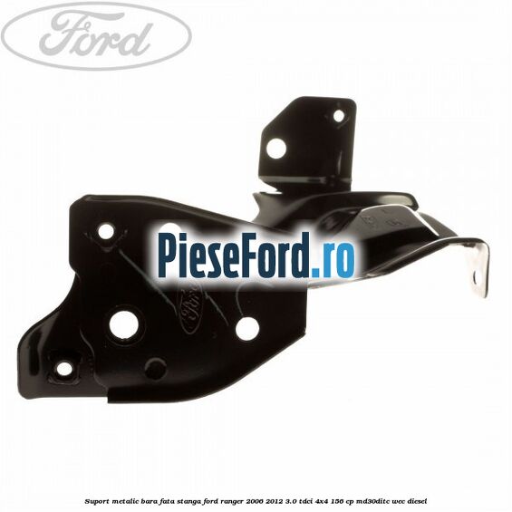 Suport metalic bara fata stanga Ford Ranger 2006-2012 3.0 TDCi 4x4 156 cp Suport metalic bara fata stanga Ford Ranger 2006-2012 3.0 TDCi 4x4 156 cp MD30DITC, WEC diesel