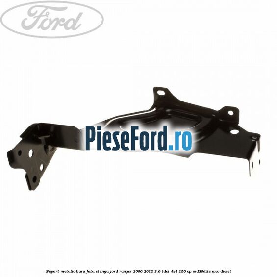 Suport metalic bara fata stanga Ford Ranger 2006-2012 3.0 TDCi 4x4 156 cp Suport metalic bara fata stanga Ford Ranger 2006-2012 3.0 TDCi 4x4 156 cp MD30DITC, WEC diesel