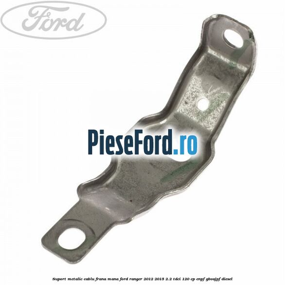 Suport metalic cablu frana mana Ford Ranger 2012-2015 2.2 TDCi 120 cp ENPF, GBVAJPF diesel