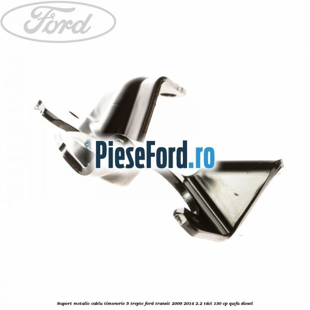 Suport metalic cablu timonerie 5 trepte Ford Transit 2006-2014 2.2 TDCi 130 cp Suport metalic cablu timonerie 5 trepte Ford Transit 2006-2014 2.2 TDCi 130 cp QWFA diesel