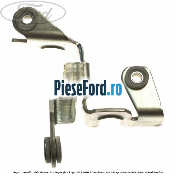 Suport metalic cablu timonerie 6 trepte Ford Kuga 2013-2016 1.5 EcoBoost 4x4 182 cp Suport metalic cablu timonerie 6 trepte Ford Kuga 2013-2016 1.5 EcoBoost 4x4 182 cp M9MA, M9MB, M9MC, M9MD benzina