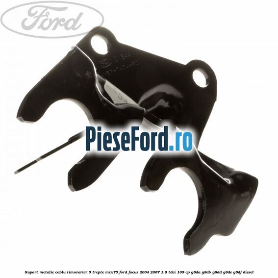 Suport metalic cablu timonerier 5 trepte MTX75 Ford Focus 2004-2007 1.6 TDCi 109 cp Suport metalic cablu timonerier 5 trepte MTX75 Ford Focus 2004-2007 1.6 TDCi 109 cp G8DA, G8DB, G8DD, G8DE, G8DF diesel