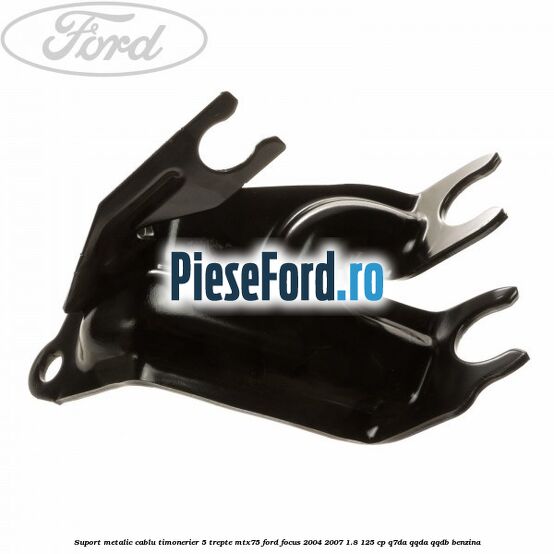 Suport metalic cablu timonerier 5 trepte MTX75 Ford Focus 2004-2007 1.8 125 cp Q7DA, QQDA, QQDB benzina