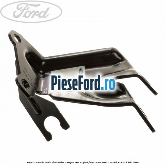 Suport metalic cablu timonerier 5 trepte MTX75 Ford Focus 2004-2007 1.8 TDCi 115 cp KKDA diesel