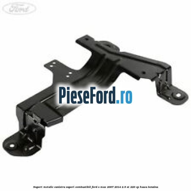 Suport metalic canistra vapori combustibil Ford S-Max 2007-2014 2.5 ST 220 cp Suport metalic canistra vapori combustibil Ford S-Max 2007-2014 2.5 ST 220 cp HUWA benzina