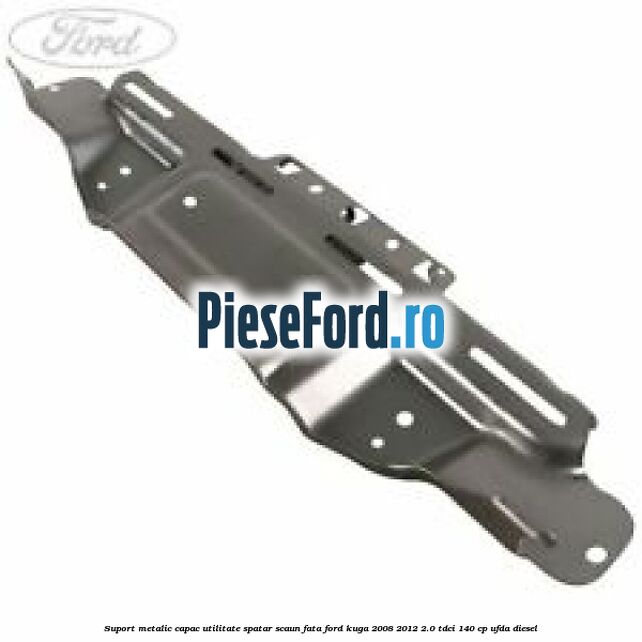 Suport metalic capac utilitate spatar scaun fata Ford Kuga 2008-2012 2.0 TDCI 140 cp UFDA diesel