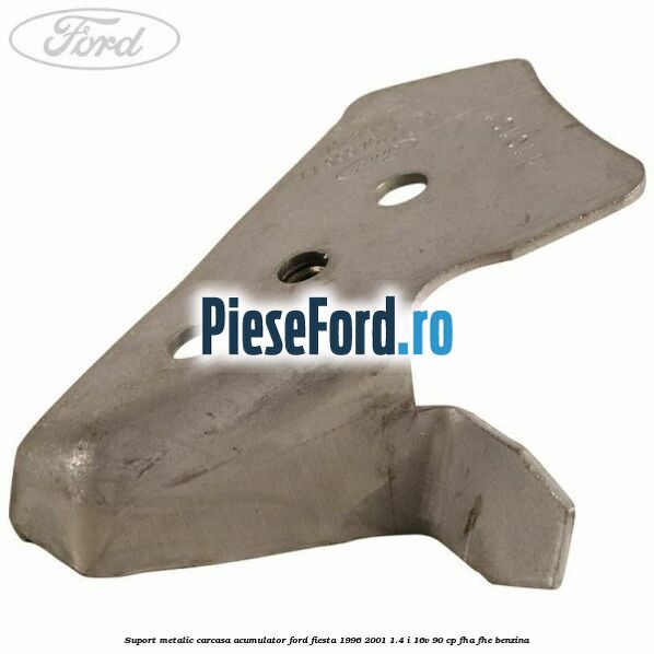 Suport metalic carcasa acumulator Ford Fiesta 1996-2001 1.4 i 16V 90 cp FHA, FHE benzina
