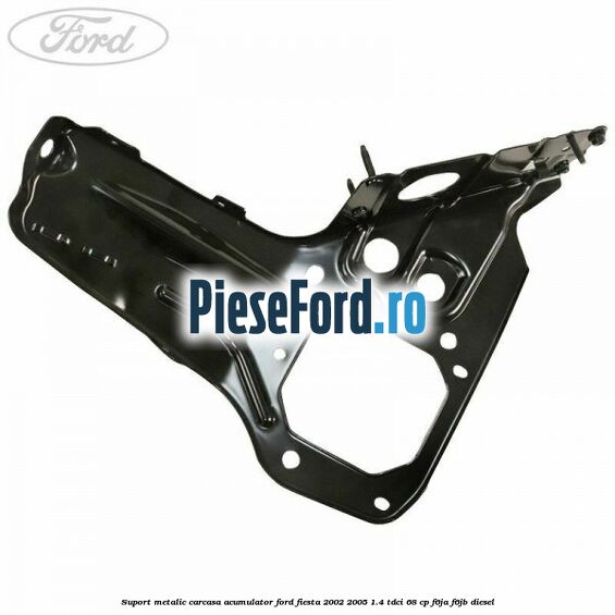 Suport metalic carcasa acumulator Ford Fiesta 2002-2005 1.4 TDCi 68 cp F6JA, F6JB diesel