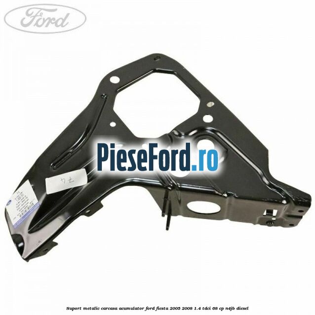 Suport metalic carcasa acumulator Ford Fiesta 2005-2008 1.4 TDCi 68 cp N4JB diesel