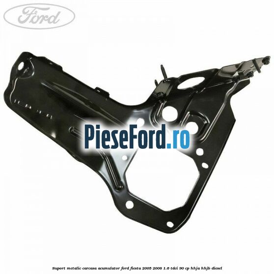Suport metalic carcasa acumulator Ford Fiesta 2005-2008 1.6 TDCi 90 cp HHJA, HHJB diesel