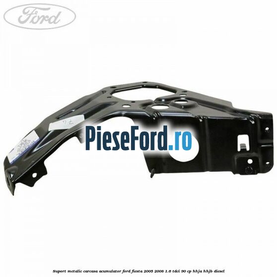 Suport metalic carcasa acumulator Ford Fiesta 2005-2008 1.6 TDCi 90 cp HHJA, HHJB diesel