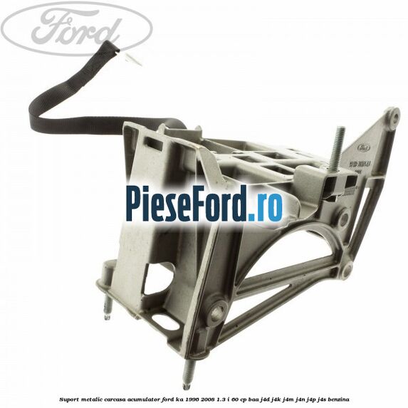 Suport metalic carcasa acumulator Ford Ka 1996-2008 1.3 i 60 cp BAA, J4D, J4K, J4M, J4N, J4P, J4S benzina