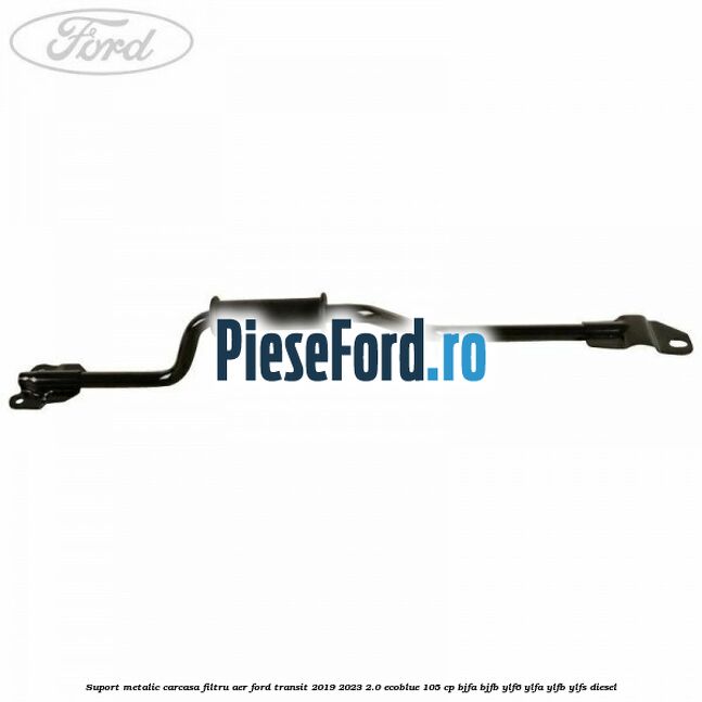 Suport metalic carcasa filtru aer Ford Transit 2019-2023 2.0 EcoBlue 105 cp BJFA, BJFB, YLF6, YLFA, YLFB, YLFS diesel