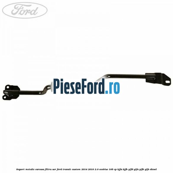 Suport metalic carcasa filtru aer Ford Transit Custom 2014-2018 2.0 EcoBlue 105 cp BJFA, BJFB, YLF6, YLFA, YLFB, YLFS diesel