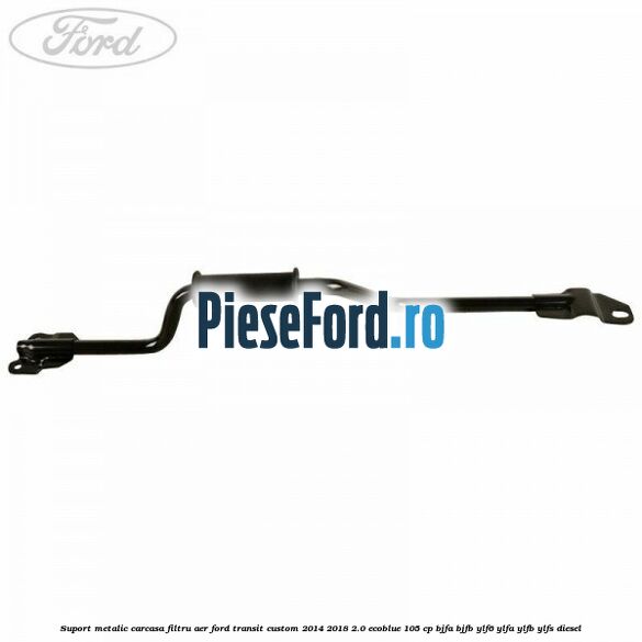 Suport metalic carcasa filtru aer Ford Transit Custom 2014-2018 2.0 EcoBlue 105 cp BJFA, BJFB, YLF6, YLFA, YLFB, YLFS diesel