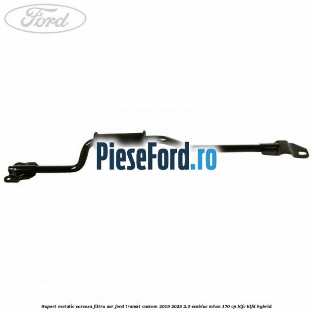 Suport metalic carcasa filtru aer Ford Transit Custom 2019-2023 2.0 EcoBlue mHEV 170 cp BLFC, BLFD Hybrid