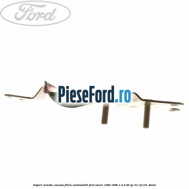 Suport metalic carcasa filtru combustibil Ford Escort 1995-1998 1.8 D 60 cp RTE, RTF, RTH diesel