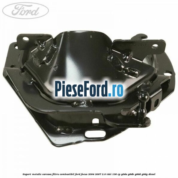 Suport metalic carcasa filtru combustibil Ford Focus 2004-2007 2.0 TDCi 136 cp G6DA, G6DB, G6DD, G6DG diesel