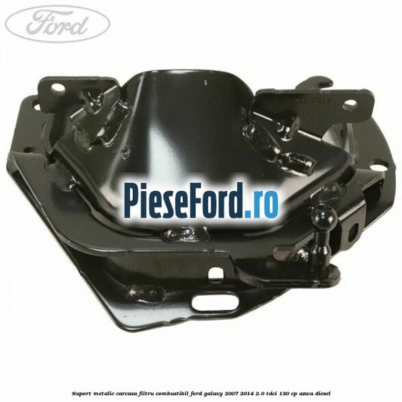 Suport metalic carcasa filtru combustibil Ford Galaxy 2007-2014 2.0 TDCi 130 cp AZWA diesel