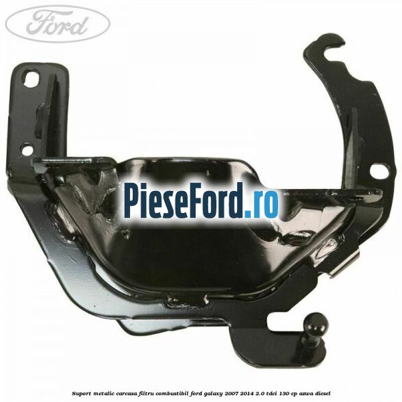 Suport metalic carcasa filtru combustibil Ford Galaxy 2007-2014 2.0 TDCi 130 cp AZWA diesel