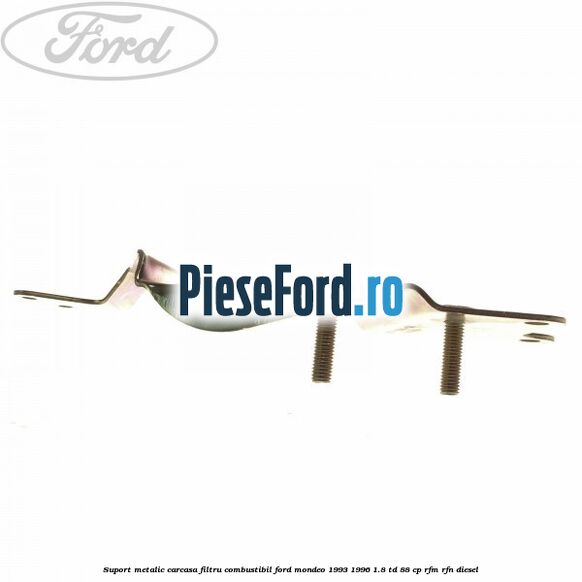 Suport metalic carcasa filtru combustibil Ford Mondeo 1993-1996 1.8 TD 88 cp RFM, RFN diesel