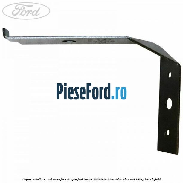 Suport metalic carenaj roata fata dreapta Ford Transit 2019-2023 2.0 EcoBlue mHEV RWD 130 cp Suport metalic carenaj roata fata dreapta Ford Transit 2019-2023 2.0 EcoBlue mHEV RWD 130 cp BKRB Hybrid