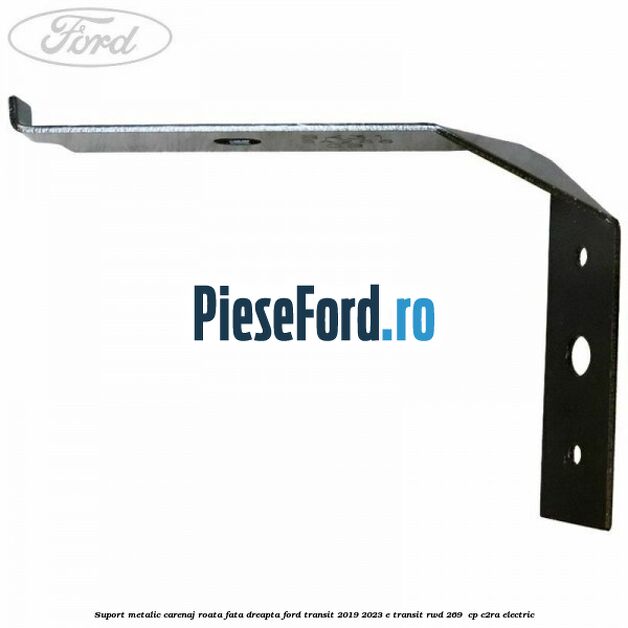 Suport metalic carenaj roata fata dreapta Ford Transit 2019-2023 E-TRANSIT RWD 269  cp C2RA electric