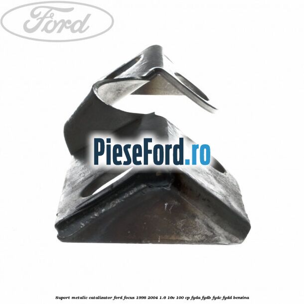 Suport metalic catalizator Ford Focus 1998-2004 1.6 16V 100 cp FYDA, FYDB, FYDC, FYDD benzina
