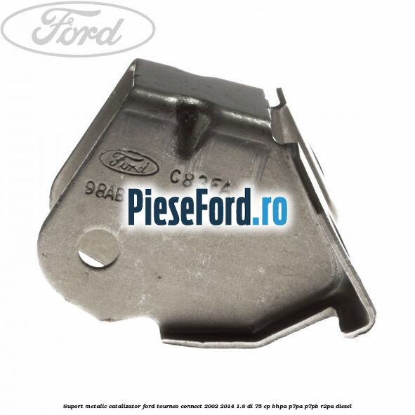 Suport metalic catalizator Ford Tourneo Connect 2002-2014 1.8 Di 75 cp BHPA, P7PA, P7PB, R2PA diesel