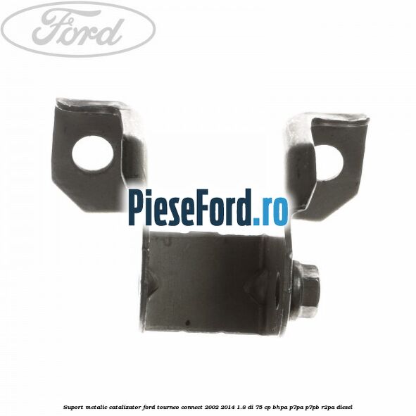 Suport metalic catalizator Ford Tourneo Connect 2002-2014 1.8 Di 75 cp BHPA, P7PA, P7PB, R2PA diesel