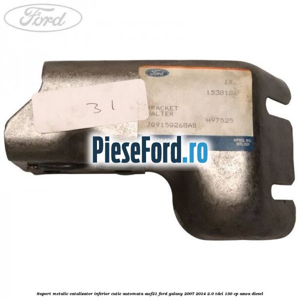 Suport metalic catalizator inferior cutie automata AWF21 Ford Galaxy 2007-2014 2.0 TDCi 130 cp Suport metalic catalizator inferior cutie automata AWF21 Ford Galaxy 2007-2014 2.0 TDCi 130 cp AZWA diesel