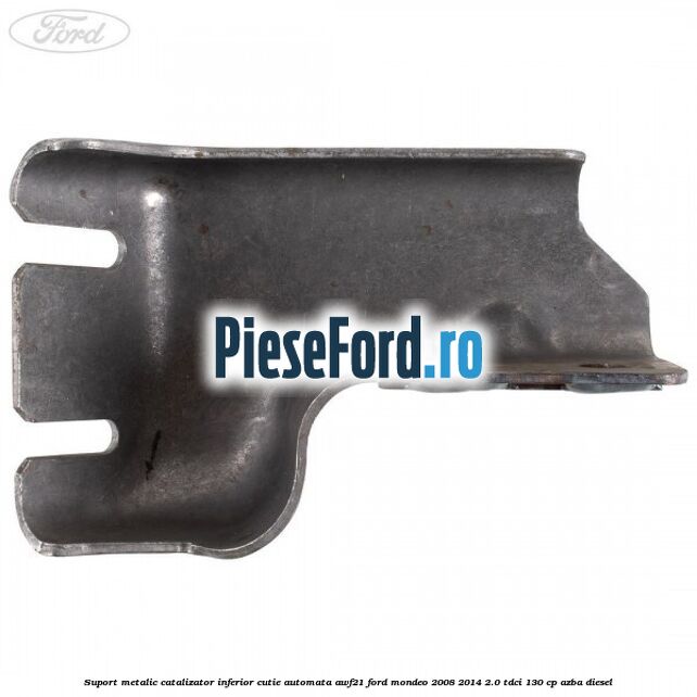 Suport metalic catalizator inferior cutie automata AWF21 Ford Mondeo 2008-2014 2.0 TDCi 130 cp AZBA diesel