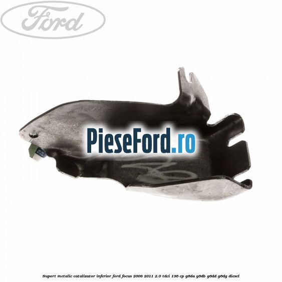 Suport metalic catalizator inferior Ford Focus 2008-2011 2.0 TDCi 136 cp G6DA, G6DB, G6DD, G6DG diesel