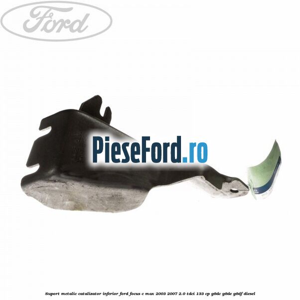 Suport metalic catalizator inferior Ford Focus C-Max 2003-2007 2.0 TDCi 133 cp G6DC, G6DE, G6DF diesel
