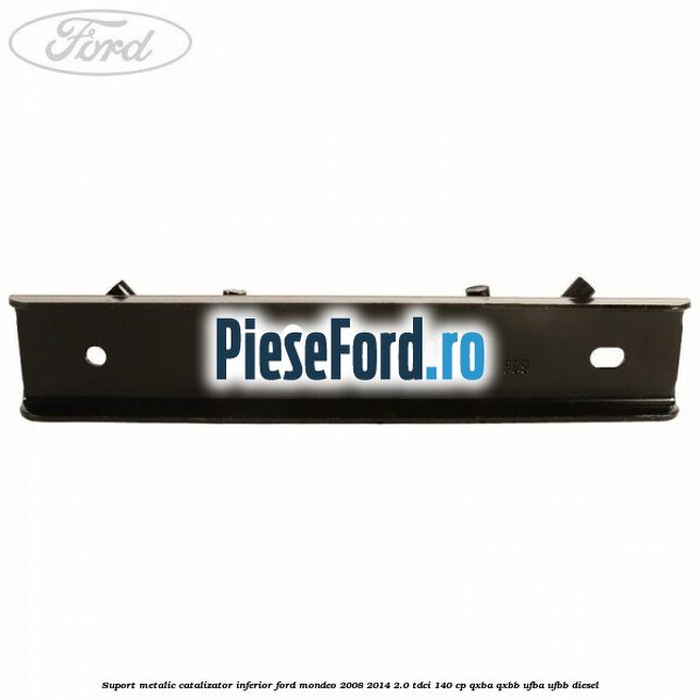 Suport metalic catalizator inferior Ford Mondeo 2008-2014 2.0 TDCi 140 cp QXBA, QXBB, UFBA, UFBB diesel