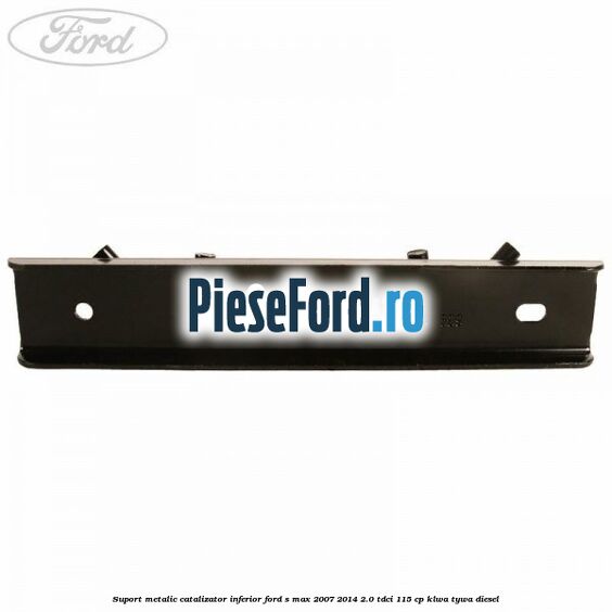 Suport metalic catalizator inferior Ford S-Max 2007-2014 2.0 TDCi 115 cp KLWA, TYWA diesel