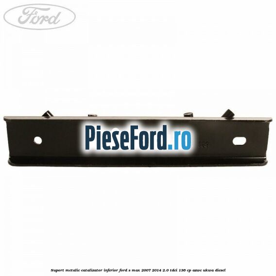 Suport metalic catalizator inferior Ford S-Max 2007-2014 2.0 TDCi 136 cp AZWC, UKWA diesel