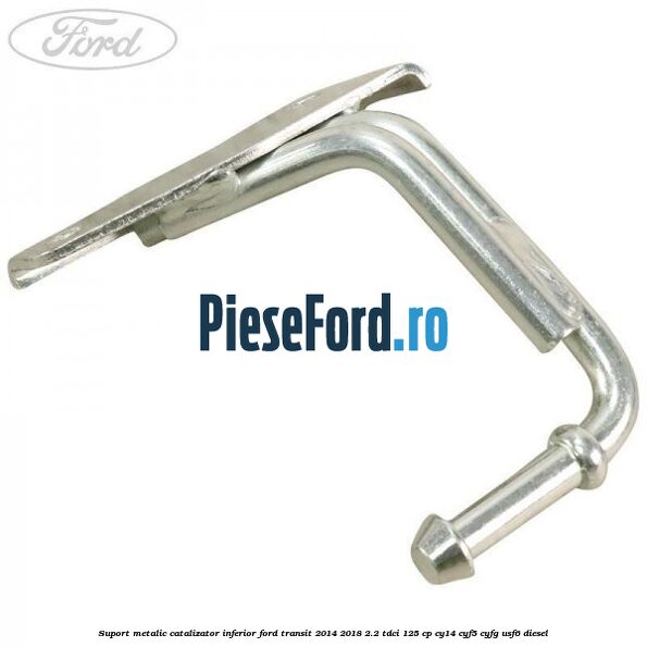 Suport metalic catalizator inferior Ford Transit 2014-2018 2.2 TDCi 125 cp CY14, CYF5, CYFG, USF6 diesel