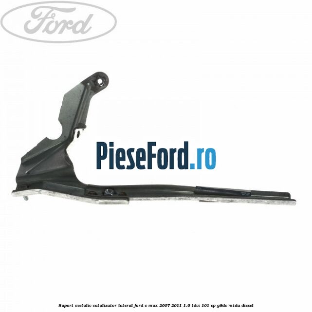 Suport metalic catalizator lateral Ford C-Max 2007-2011 1.6 TDCi 101 cp G8DC, MTDA diesel