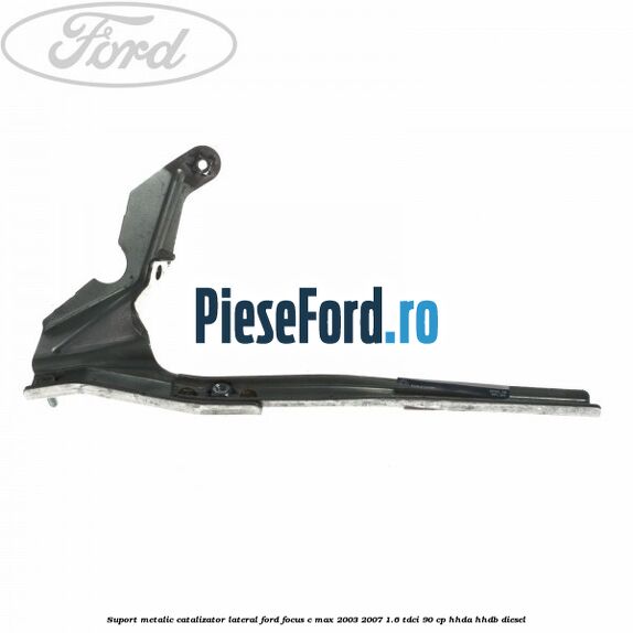 Suport metalic catalizator lateral Ford Focus C-Max 2003-2007 1.6 TDCi 90 cp HHDA, HHDB diesel